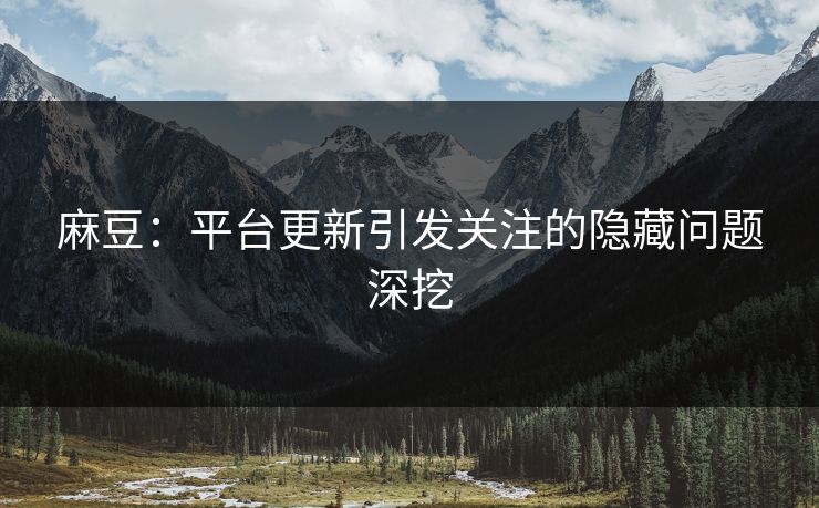 麻豆:平台更新引发关注的隐藏问题深挖 第1张 麻豆:平台更新引发关注的隐藏问题深挖 第1张