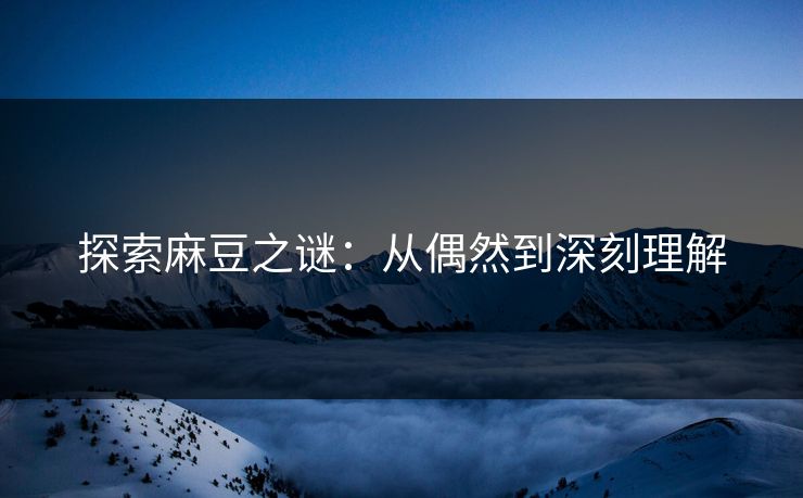 探索麻豆之谜：从偶然到深刻理解  第1张