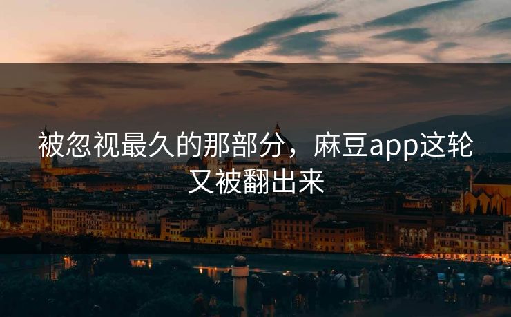 被忽视最久的那部分,麻豆app这轮又被翻出来 第1张 被忽视最久的那部分,麻豆app这轮又被翻出来 第1张