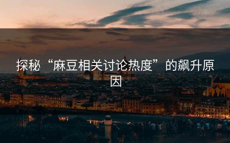 探秘“麻豆相关讨论热度”的飙升原因 第1张 探秘“麻豆相关讨论热度”的飙升原因 第1张