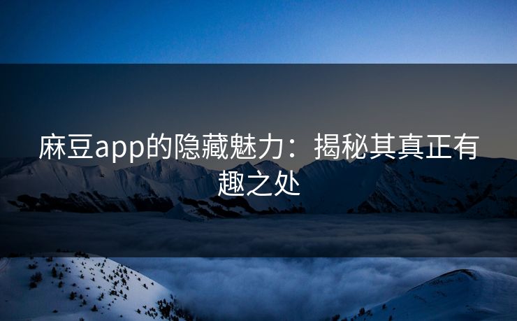 麻豆app的隐藏魅力:揭秘其真正有趣之处 第1张 麻豆app的隐藏魅力:揭秘其真正有趣之处 第1张