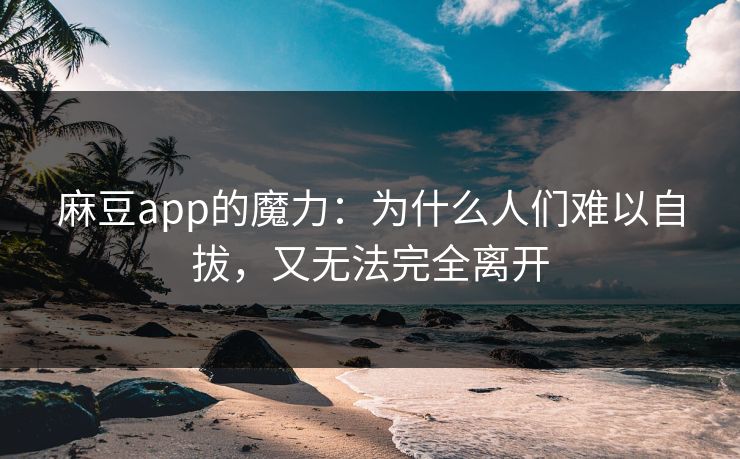 麻豆app的魔力:为什么人们难以自拔,又无法完全离开 第1张 麻豆app的魔力:为什么人们难以自拔,又无法完全离开 第1张