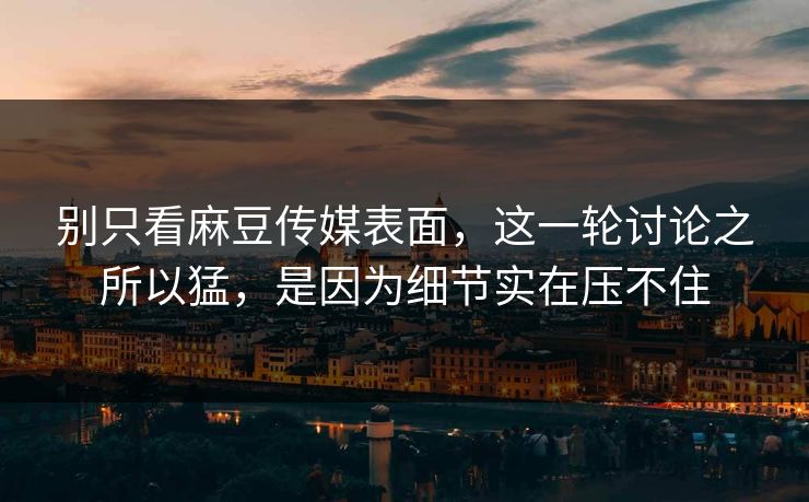 别只看麻豆传媒表面,这一轮讨论之所以猛,是因为细节实在压不住 第1张 别只看麻豆传媒表面,这一轮讨论之所以猛,是因为细节实在压不住 第1张
