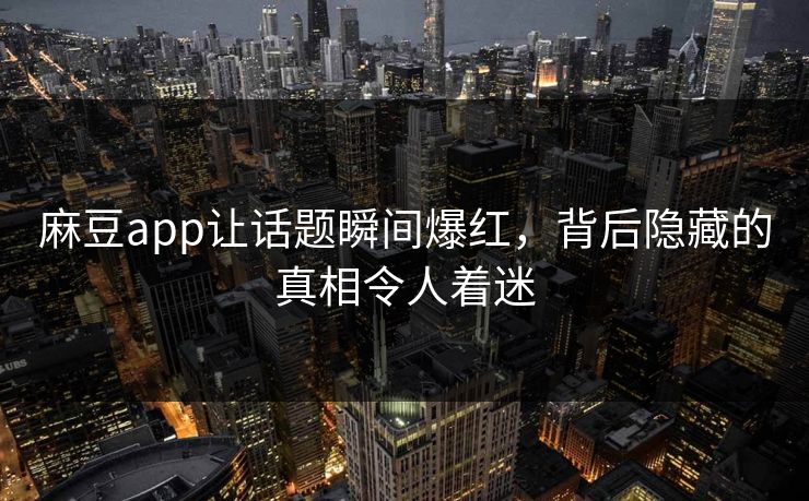 麻豆app让话题瞬间爆红,背后隐藏的真相令人着迷 第1张 麻豆app让话题瞬间爆红,背后隐藏的真相令人着迷 第1张