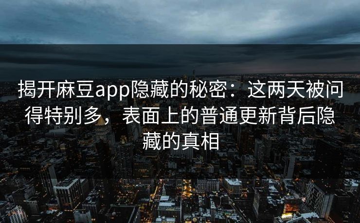 揭开麻豆app隐藏的秘密：这两天被问得特别多，表面上的普通更新背后隐藏的真相  第1张
