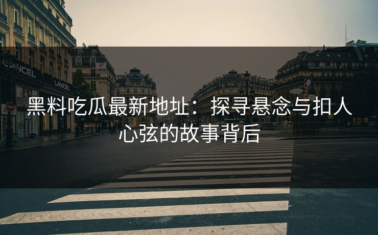 黑料吃瓜最新地址:探寻悬念与扣人心弦的故事背后 第1张 黑料吃瓜最新地址:探寻悬念与扣人心弦的故事背后 第1张