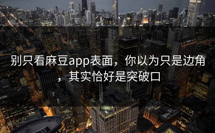 别只看麻豆app表面,你以为只是边角,其实恰好是突破口 第1张 别只看麻豆app表面,你以为只是边角,其实恰好是突破口 第1张
