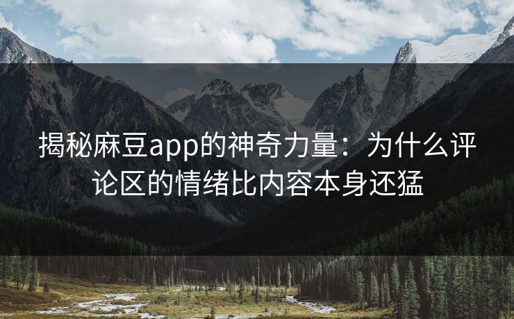 揭秘麻豆app的神奇力量：为什么评论区的情绪比内容本身还猛  第1张
