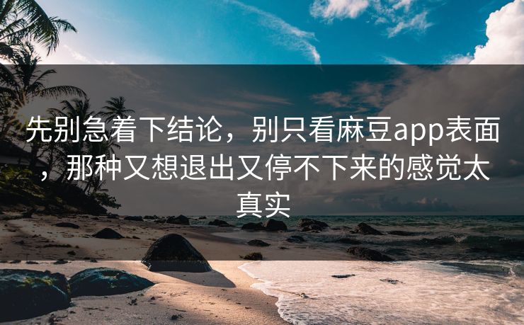 先别急着下结论，别只看麻豆app表面，那种又想退出又停不下来的感觉太真实  第1张