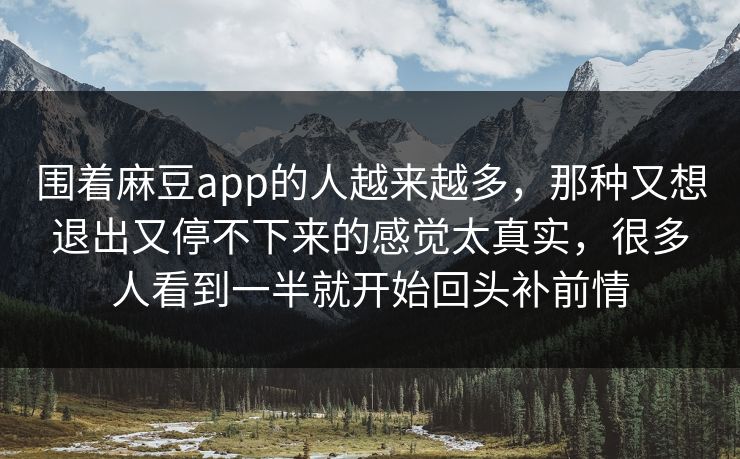 围着麻豆app的人越来越多,那种又想退出又停不下来的感觉太真实,很多人看到一半就开始回头补前情 第1张 围着麻豆app的人越来越多,那种又想退出又停不下来的感觉太真实,很多人看到一半就开始回头补前情 第1张