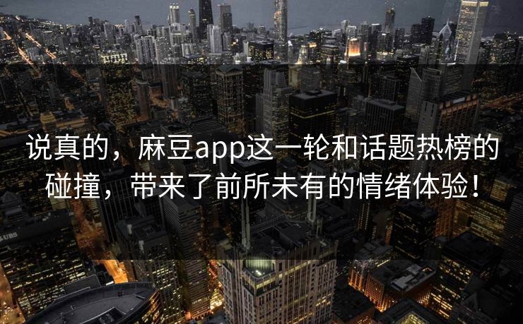 说真的，麻豆app这一轮和话题热榜的碰撞，带来了前所未有的情绪体验！  第1张