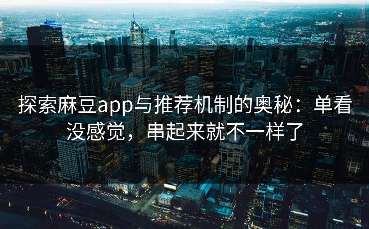 探索麻豆app与推荐机制的奥秘：单看没感觉，串起来就不一样了  第1张
