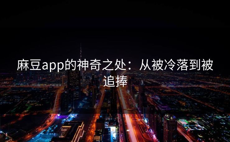 麻豆app的神奇之处：从被冷落到被追捧  第1张