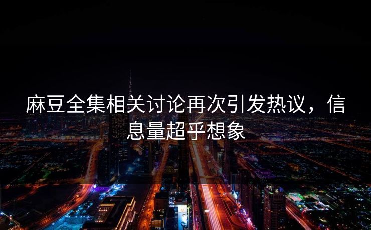 麻豆全集相关讨论再次引发热议，信息量超乎想象  第1张