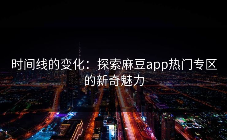 时间线的变化：探索麻豆app热门专区的新奇魅力  第1张