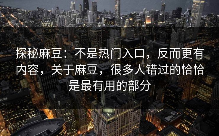 探秘麻豆：不是热门入口，反而更有内容，关于麻豆，很多人错过的恰恰是最有用的部分  第1张