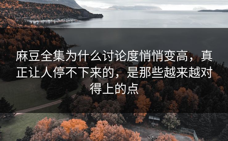 麻豆全集为什么讨论度悄悄变高，真正让人停不下来的，是那些越来越对得上的点  第1张