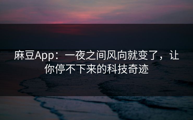 麻豆App：一夜之间风向就变了，让你停不下来的科技奇迹  第1张