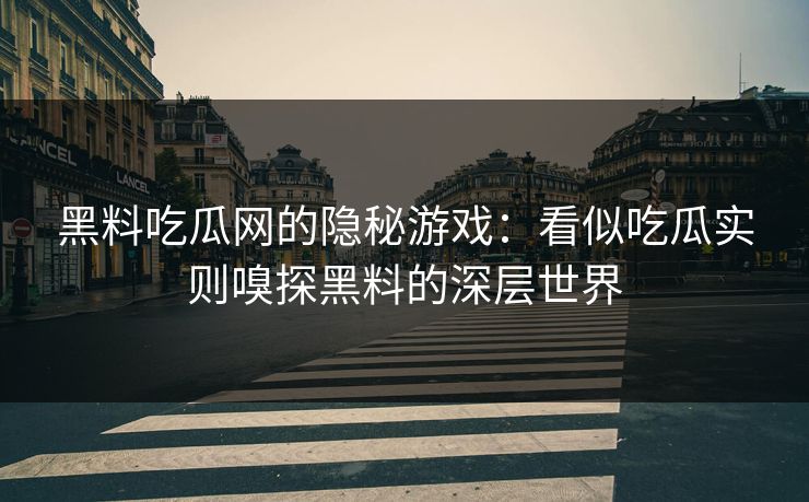 黑料吃瓜网的隐秘游戏：看似吃瓜实则嗅探黑料的深层世界  第1张