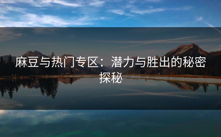 麻豆与热门专区：潜力与胜出的秘密探秘  第1张