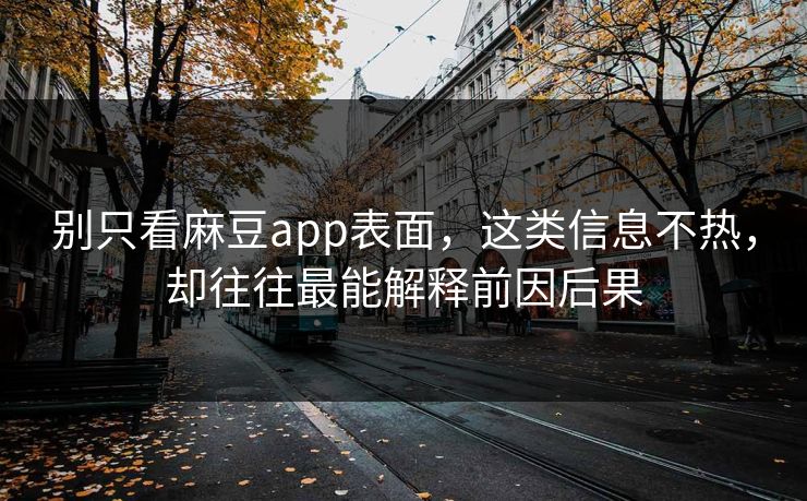 别只看麻豆app表面，这类信息不热，却往往最能解释前因后果  第1张