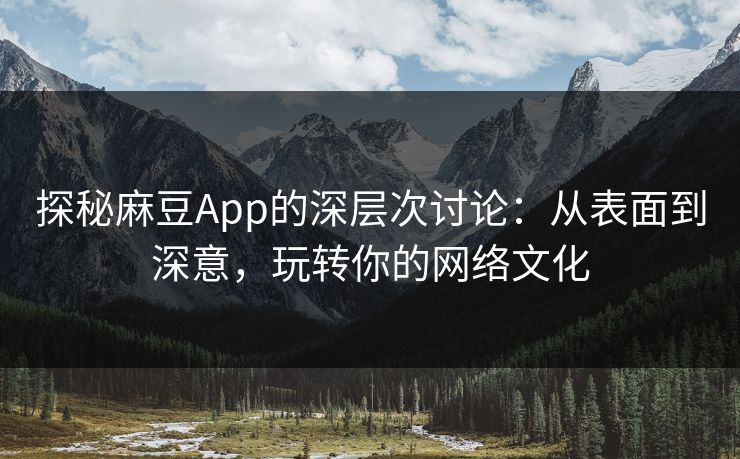 探秘麻豆App的深层次讨论：从表面到深意，玩转你的网络文化  第1张