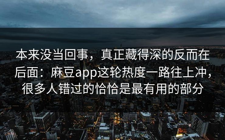 本来没当回事，真正藏得深的反而在后面：麻豆app这轮热度一路往上冲，很多人错过的恰恰是最有用的部分  第1张