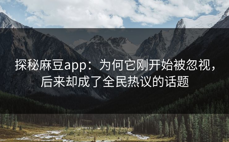 探秘麻豆app：为何它刚开始被忽视，后来却成了全民热议的话题  第1张