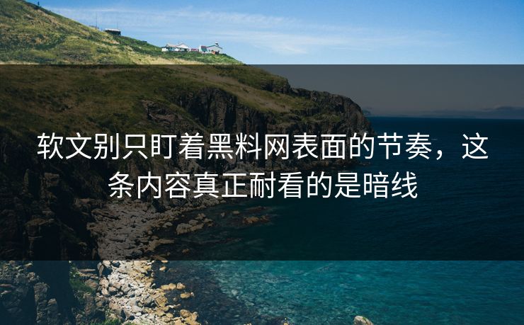 软文别只盯着黑料网表面的节奏，这条内容真正耐看的是暗线  第1张
