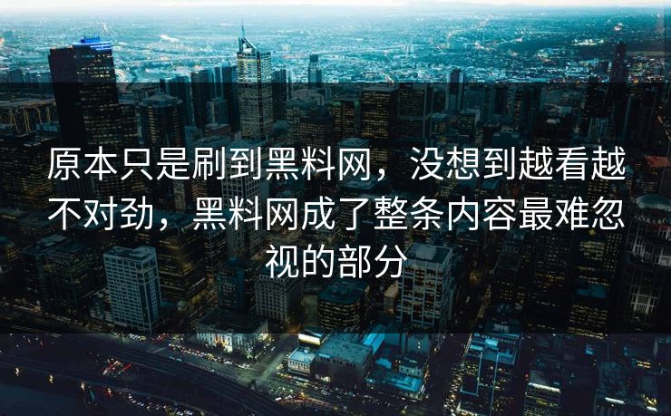 原本只是刷到黑料网，没想到越看越不对劲，黑料网成了整条内容最难忽视的部分  第1张