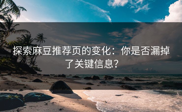 探索麻豆推荐页的变化：你是否漏掉了关键信息？  第1张