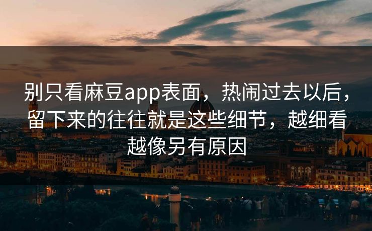 别只看麻豆app表面，热闹过去以后，留下来的往往就是这些细节，越细看越像另有原因  第1张