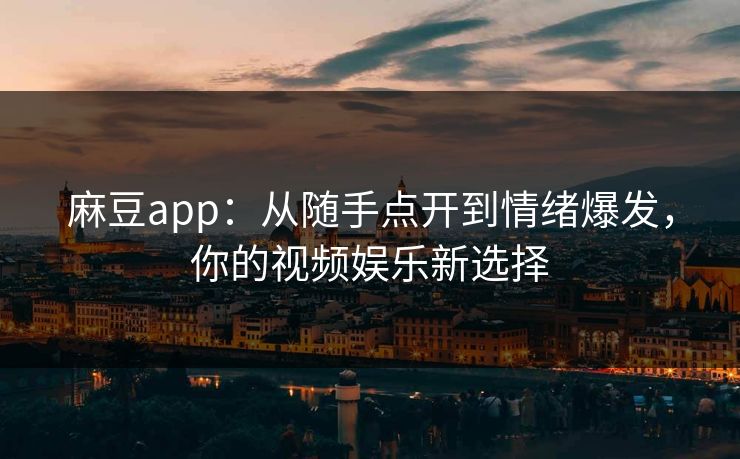 麻豆app：从随手点开到情绪爆发，你的视频娱乐新选择  第1张