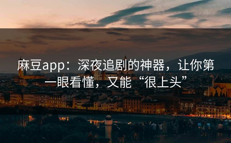 麻豆app：深夜追剧的神器，让你第一眼看懂，又能“很上头”  第1张