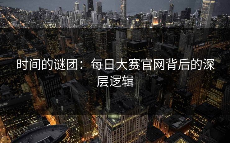 时间的谜团：每日大赛官网背后的深层逻辑  第1张