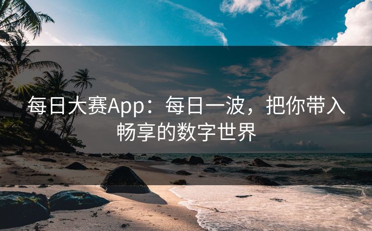每日大赛App：每日一波，把你带入畅享的数字世界  第1张