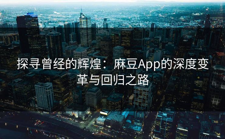 探寻曾经的辉煌：麻豆App的深度变革与回归之路  第1张