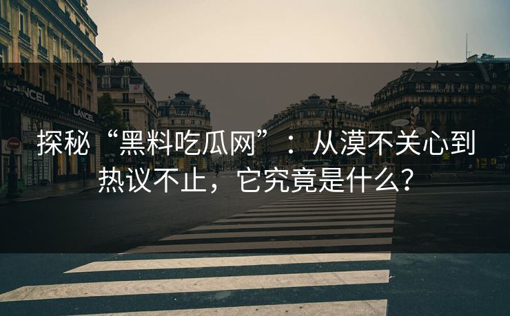 探秘“黑料吃瓜网”：从漠不关心到热议不止，它究竟是什么？  第1张