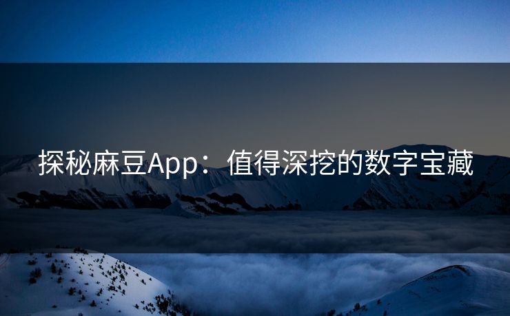 探秘麻豆App：值得深挖的数字宝藏  第1张