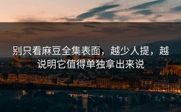 别只看麻豆全集表面,越少人提,越说明它值得单独拿出来说 第1张 别只看麻豆全集表面,越少人提,越说明它值得单独拿出来说 第1张
