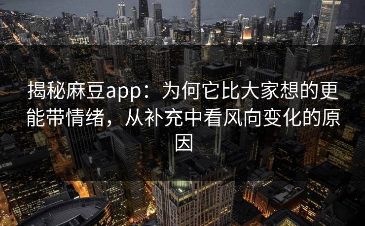 揭秘麻豆app：为何它比大家想的更能带情绪，从补充中看风向变化的原因  第1张