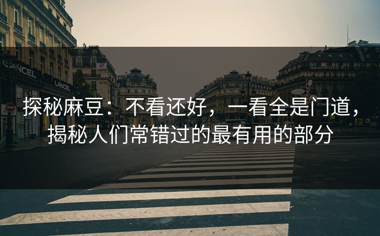 探秘麻豆：不看还好，一看全是门道，揭秘人们常错过的最有用的部分  第1张