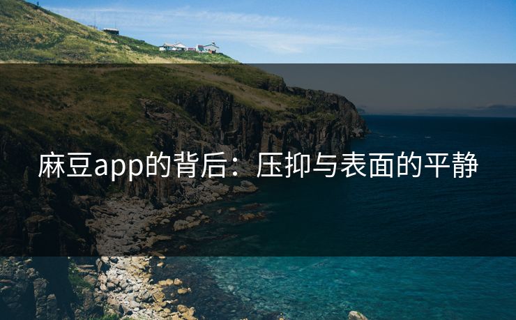 麻豆app的背后：压抑与表面的平静