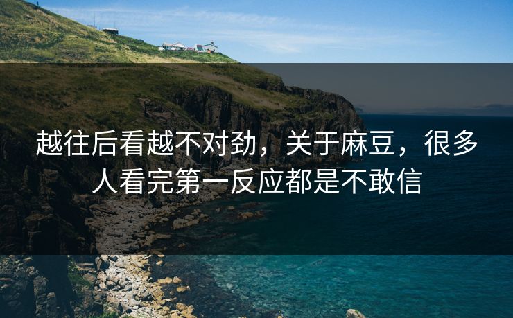 越往后看越不对劲，关于麻豆，很多人看完第一反应都是不敢信
