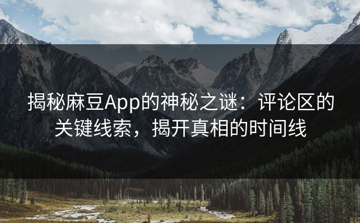 揭秘麻豆App的神秘之谜:评论区的关键线索,揭开真相的时间线 第1张 揭秘麻豆App的神秘之谜:评论区的关键线索,揭开真相的时间线 第1张